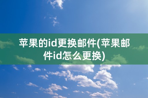 苹果的id更换邮件(苹果邮件id怎么更换)