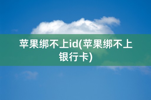 苹果绑不上id(苹果绑不上银行卡)