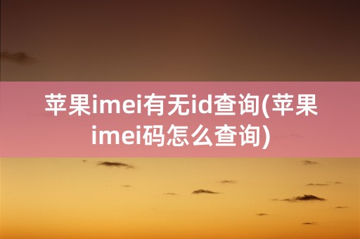 苹果imei有无id查询(苹果imei码怎么查询)