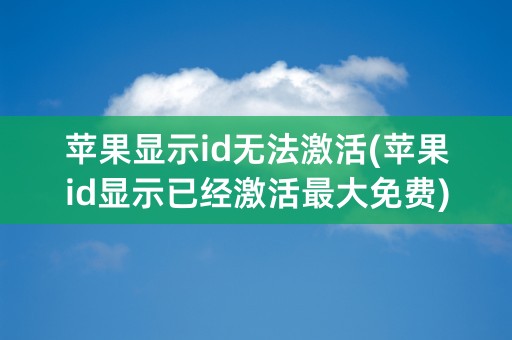 苹果显示id无法激活(苹果id显示已经激活最大免费)