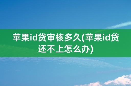 苹果id贷审核多久(苹果id贷还不上怎么办)