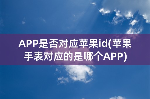 APP是否对应苹果id(苹果手表对应的是哪个APP)