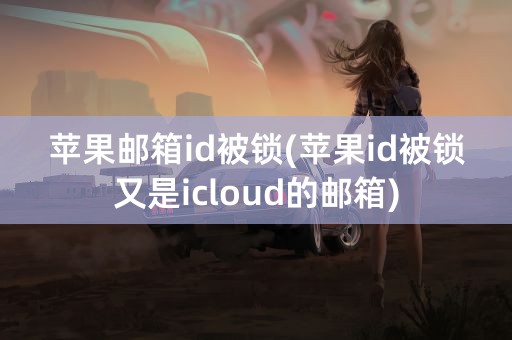 苹果邮箱id被锁(苹果id被锁又是icloud的邮箱)