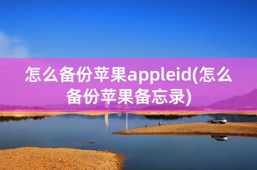 怎么备份苹果appleid(怎么备份苹果备忘录)