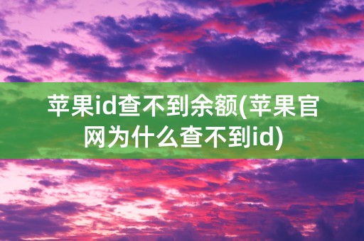 苹果id查不到余额(苹果官网为什么查不到id)