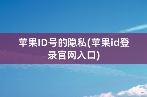 苹果ID号的隐私(苹果id登录官网入口)