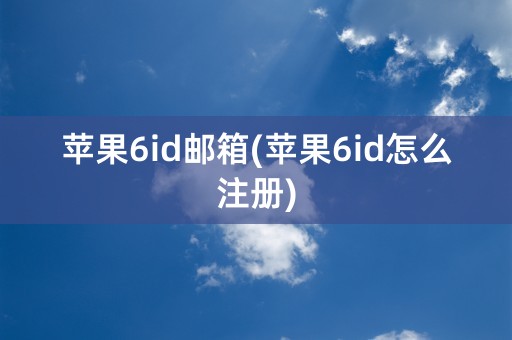 苹果6id邮箱(苹果6id怎么注册)