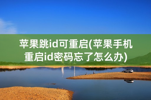 苹果跳id可重启(苹果手机重启id密码忘了怎么办)