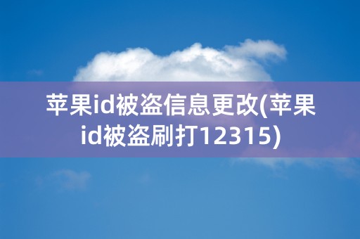 苹果id被盗信息更改(苹果id被盗刷打12315)