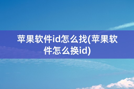 苹果软件id怎么找(苹果软件怎么换id)