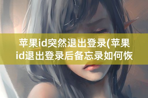 苹果id突然退出登录(苹果id退出登录后备忘录如何恢复)