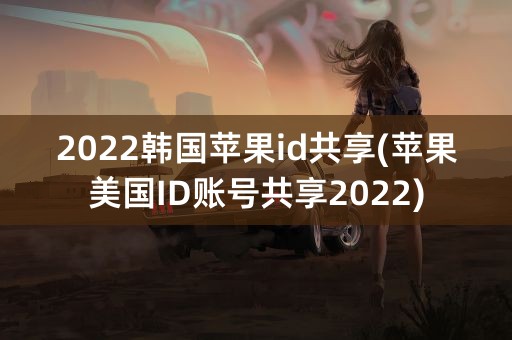 2022韩国苹果id共享(苹果美国ID账号共享2022)