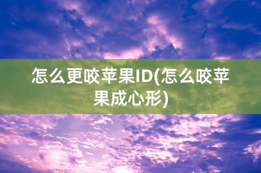 怎么更咬苹果ID(怎么咬苹果成心形)