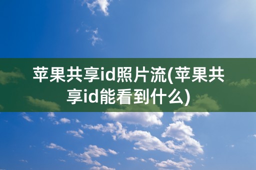 苹果共享id照片流(苹果共享id能看到什么)