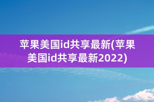 苹果美国id共享最新(苹果美国id共享最新2022)