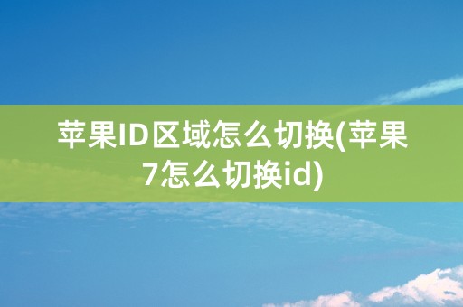 苹果ID区域怎么切换(苹果7怎么切换id)