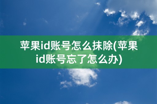 苹果id账号怎么抹除(苹果id账号忘了怎么办)