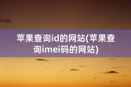 苹果查询id的网站(苹果查询imei码的网站)