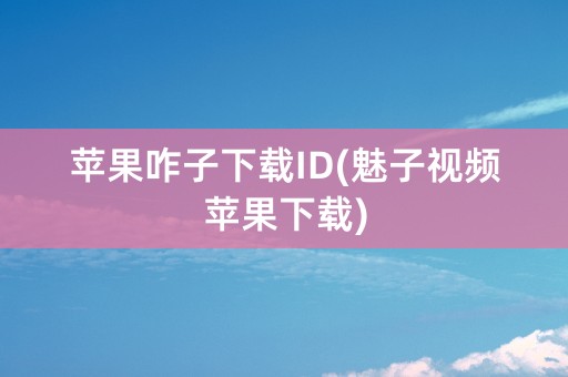 苹果咋子下载ID(魅子视频苹果下载)