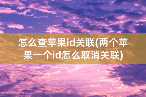 怎么查苹果id关联(两个苹果一个id怎么取消关联)