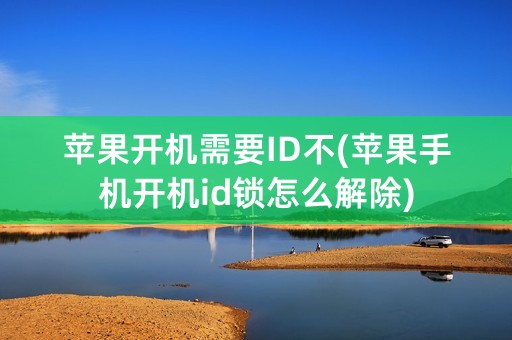 苹果开机需要ID不(苹果手机开机id锁怎么解除)