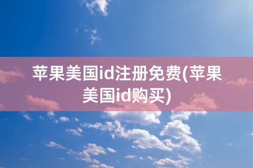 苹果美国id注册免费(苹果美国id购买)