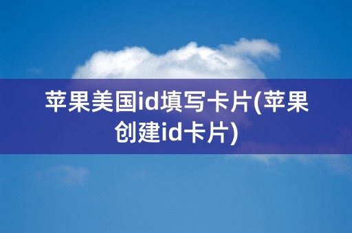 苹果美国id填写卡片(苹果创建id卡片)