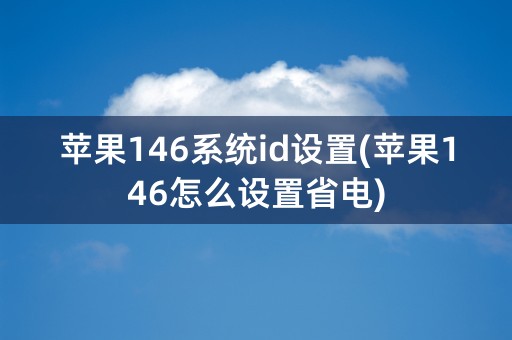 苹果146系统id设置(苹果146怎么设置省电)