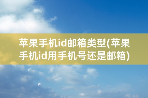 苹果手机id邮箱类型(苹果手机id用手机号还是邮箱)