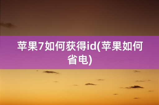 苹果7如何获得id(苹果如何省电)