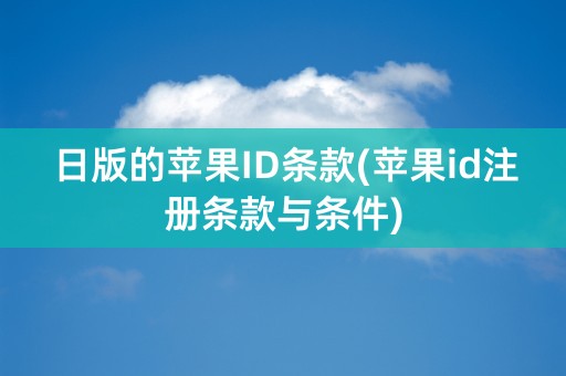 日版的苹果ID条款(苹果id注册条款与条件)