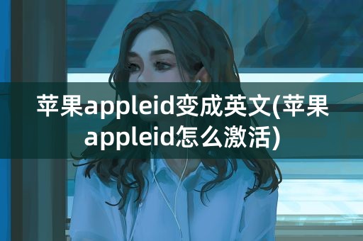 苹果appleid变成英文(苹果appleid怎么激活)