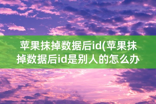 苹果抹掉数据后id(苹果抹掉数据后id是别人的怎么办)