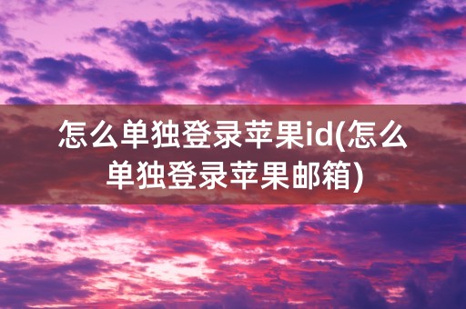 怎么单独登录苹果id(怎么单独登录苹果邮箱)