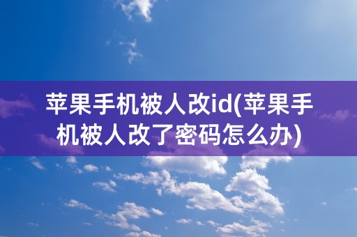 苹果手机被人改id(苹果手机被人改了密码怎么办)