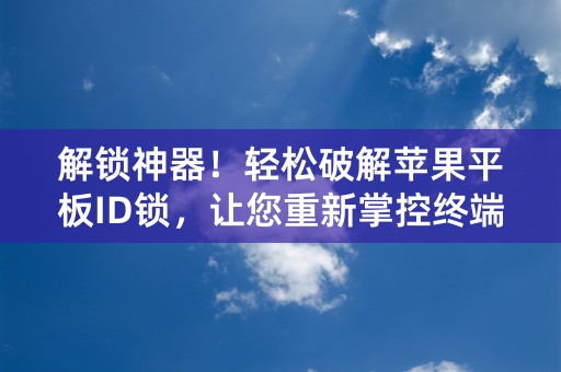 解锁神器！轻松破解苹果平板ID锁，让您重新掌控终端！