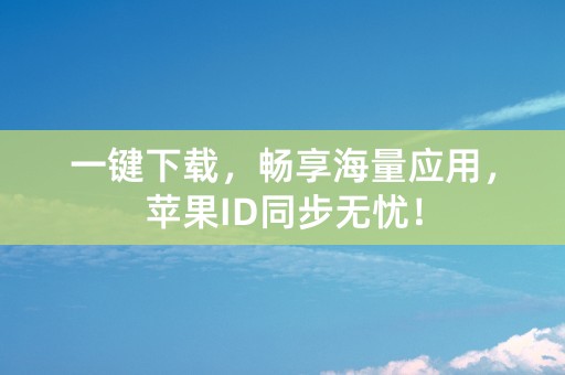 一键下载，畅享海量应用，苹果ID同步无忧！