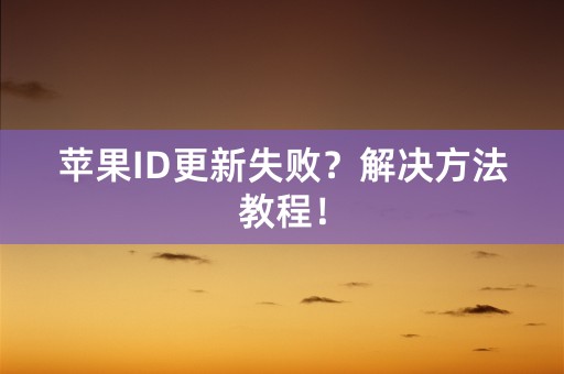 苹果ID更新失败？解决方法教程！