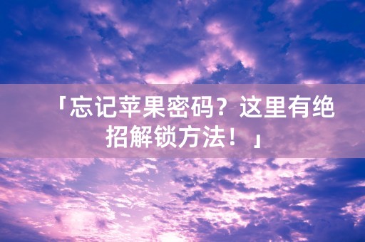 「忘记苹果密码？这里有绝招解锁方法！」