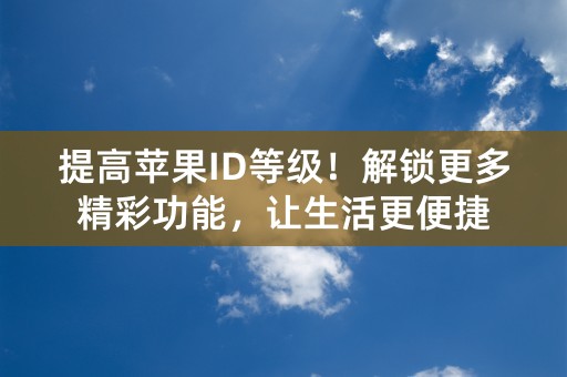 提高苹果ID等级！解锁更多精彩功能，让生活更便捷