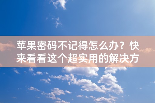 苹果密码不记得怎么办？快来看看这个超实用的解决方法！