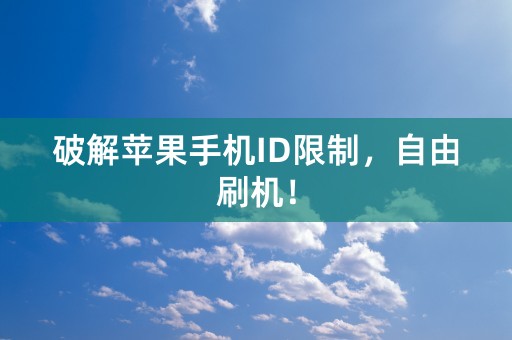 破解苹果手机ID限制，自由刷机！