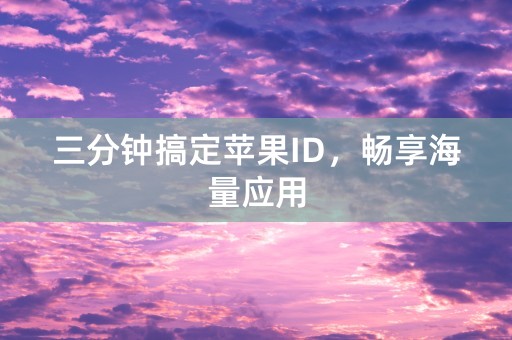 三分钟搞定苹果ID，畅享海量应用