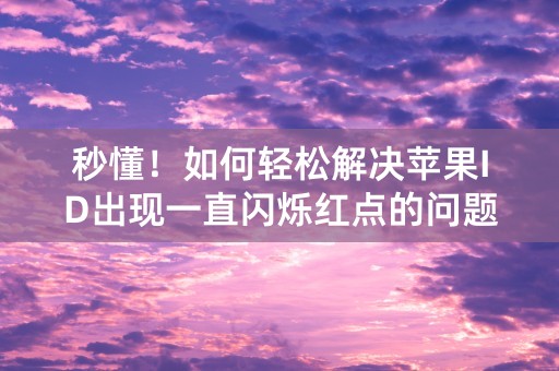 秒懂！如何轻松解决苹果ID出现一直闪烁红点的问题？