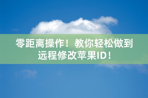 零距离操作！教你轻松做到远程修改苹果ID！