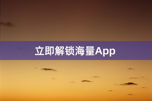 立即解锁海量App 