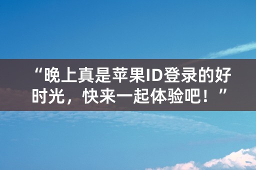 “晚上真是苹果ID登录的好时光，快来一起体验吧！”