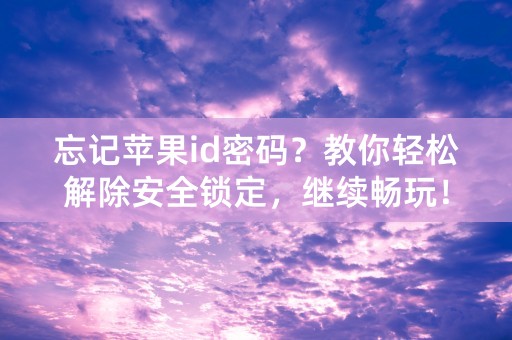 忘记苹果id密码？教你轻松解除安全锁定，继续畅玩！