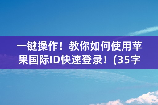 一键操作！教你如何使用苹果国际ID快速登录！(35字)