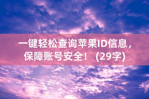 一键轻松查询苹果ID信息，保障账号安全！ (29字)